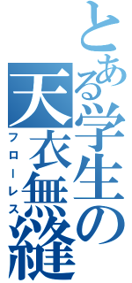 とある学生の天衣無縫（フローレス）