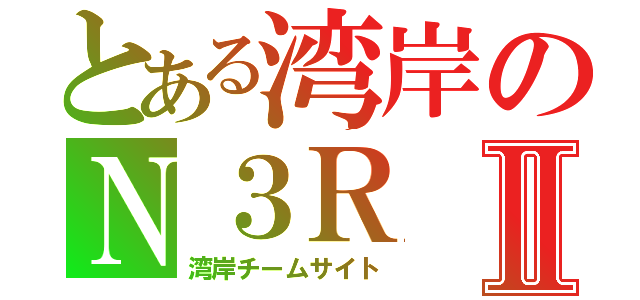 とある湾岸のＮ３ＲⅡ（湾岸チームサイト）