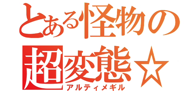 とある怪物の超変態☆（アルティメギル）