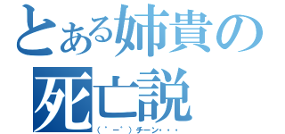 とある姉貴の死亡説（（゜－゜）チーン・・・）