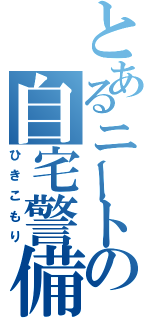 とあるニートの自宅警備（ひきこもり）