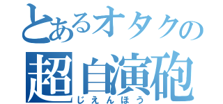 とあるオタクの超自演砲（じえんほう）