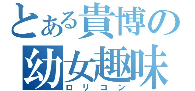 とある貴博の幼女趣味（ロリコン）