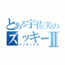 とある宇佐美のズッキーニⅡ（インデックス）