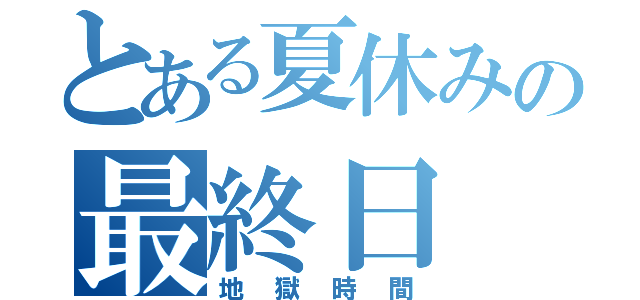 とある夏休みの最終日（地獄時間）