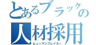 とあるブラック企業の人材採用（ヒューマンブレイカー）