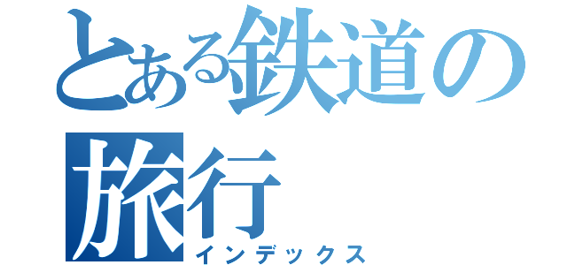 とある鉄道の旅行（インデックス）