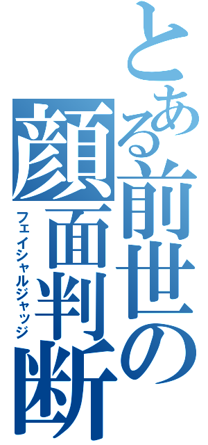 とある前世の顔面判断（フェイシャルジャッジ）