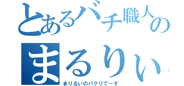 とあるバチ職人のまるりぃ（まりるいのパクリでーす）