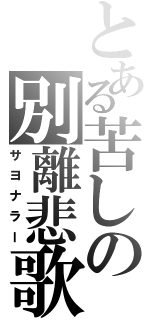 とある苦しの別離悲歌（サヨナラー）