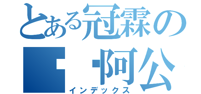 とある冠霖の憨憨阿公（インデックス）