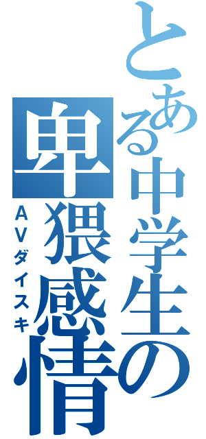 とある中学生の卑猥感情（ＡＶダイスキ）