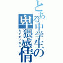 とある中学生の卑猥感情（ＡＶダイスキ）