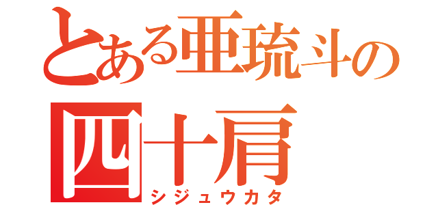 とある亜琉斗の四十肩（シジュウカタ）