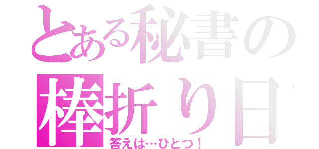 とある秘書の棒折り日記（答えは…ひとつ！）