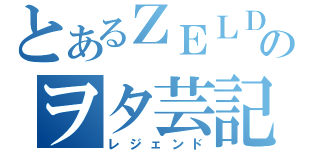 とあるＺＥＬＤＡのヲタ芸記（レジェンド）