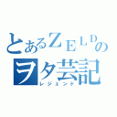 とあるＺＥＬＤＡのヲタ芸記（レジェンド）