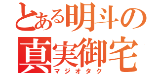 とある明斗の真実御宅（マジオタク）