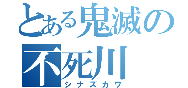 とある鬼滅の不死川（シナズガワ）