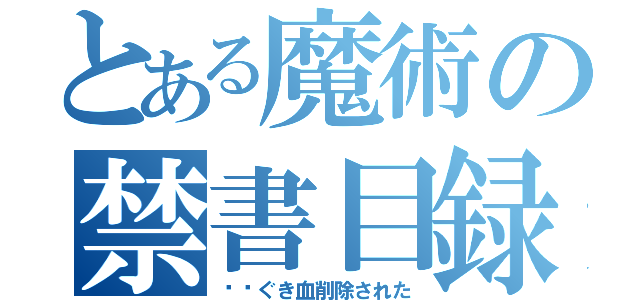 とある魔術の禁書目録（瓞矤ぐき血削除された）