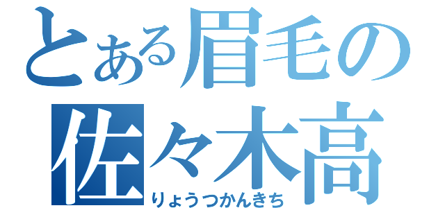 とある眉毛の佐々木高（りょうつかんきち）