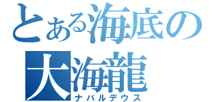 とある海底の大海龍（ナバルデウス）