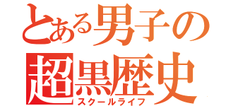 とある男子の超黒歴史（スクールライフ）