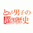 とある男子の超黒歴史（スクールライフ）