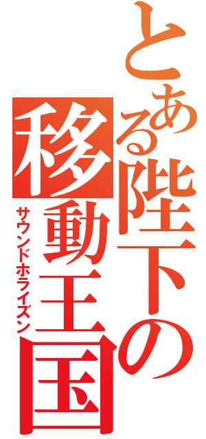 とある陛下の移動王国（サウンドホライズン）