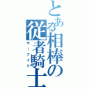 とある相棒の従者騎士（サーナイト）