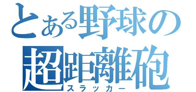 とある野球の超距離砲（スラッカー）