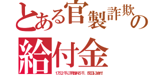 とある官製詐欺の給付金（１万２千に手数料５千、反日に給付）