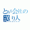 とある会社の送り人（えばらなみ）