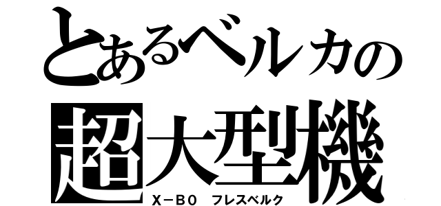 とあるベルカの超大型機（Ｘ－Ｂ０ フレスベルク）