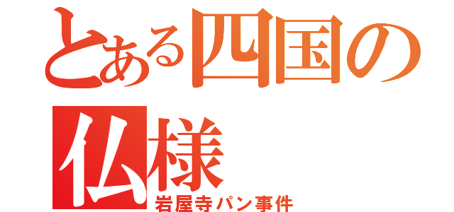 とある四国の仏様（岩屋寺パン事件）