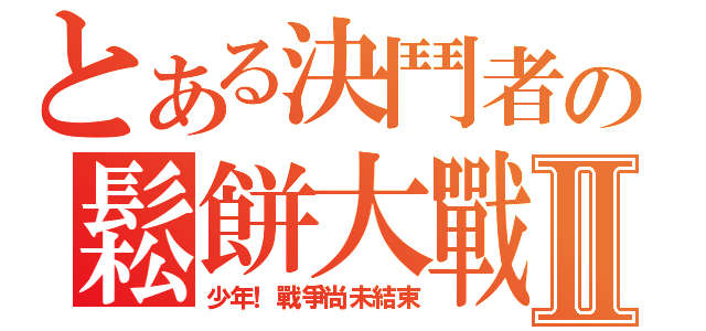 とある決鬥者の鬆餅大戰Ⅱ（少年！戰爭尚未結束）