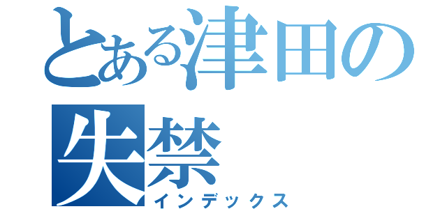 とある津田の失禁（インデックス）