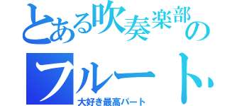 とある吹奏楽部のフルート（大好き最高パート）