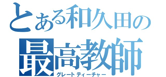 とある和久田の最高教師（グレートティーチャー）