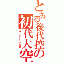 とある後代控の初代大空（Ｇｉｏｔｔｏ大爺）