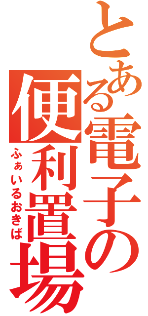 とある電子の便利置場（ふぁいるおきば）