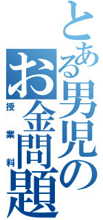 とある男児のお金問題（授業料）