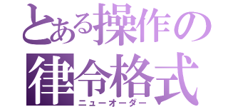 とある操作の律令格式（ニューオーダー）