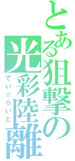 とある狙撃の光彩陸離（でい☆らいと）