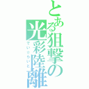 とある狙撃の光彩陸離（でい☆らいと）