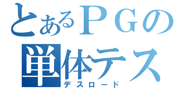 とあるＰＧの単体テスト（デスロード）