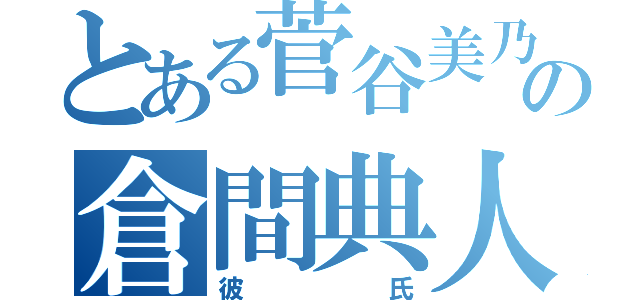 とある菅谷美乃莉の倉間典人（彼氏）