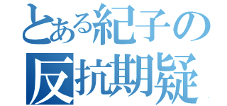 とある紀子の反抗期疑惑（）