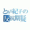 とある紀子の反抗期疑惑（）