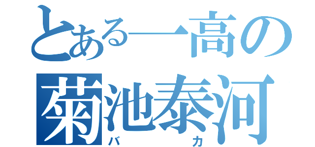 とある一高の菊池泰河（バカ）